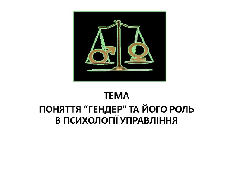 ТЕМА ПОНЯТТЯ “ГЕНДЕР” ТА ЙОГО РОЛЬ В ПСИХОЛОГІЇ УПРАВЛІННЯ ТЕМА ПОНЯТТЯ “ГЕНДЕР” ТА ЙОГО РОЛЬ В ПСИХОЛОГІЇ УПРАВЛІННЯ